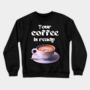 Your coffee is ready and it comes with cream Crewneck Sweatshirt